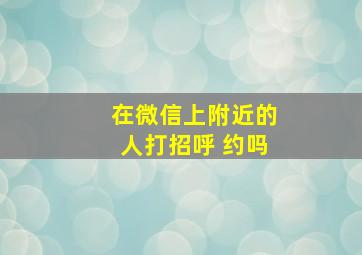 在微信上附近的人打招呼 约吗